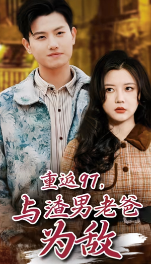 重返97，成为渣男老爸死对头（重返97，与渣男老爸为敌）高质量短剧推荐