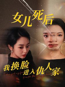 女儿死后我换脸进入仇人家（55集）短剧片段推荐