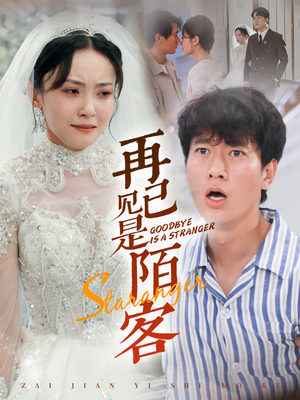 再见已是陌客（55集）精彩短剧分享。