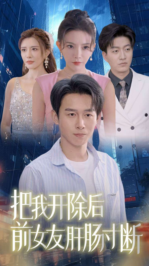 把我开除后前女友肝肠寸断（80集）精彩短剧天天看