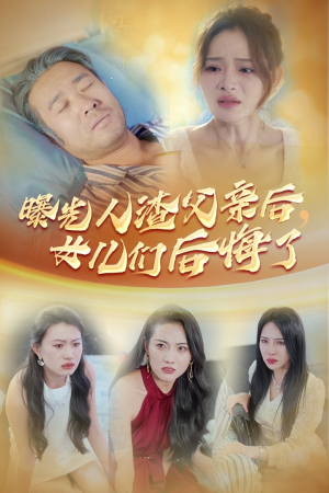 曝光人渣父亲后，女儿们后悔了（40集）精彩好看短剧