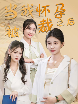 当我怀孕被裁之后（30集）让你一口气看完