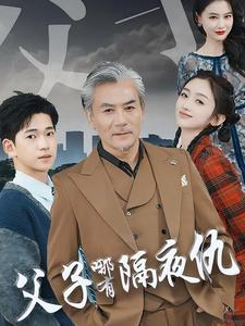 父子哪有隔夜仇（41集）最近很火的短剧