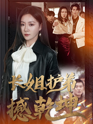 长姐护弟撼乾坤（64集）精彩短剧分享。