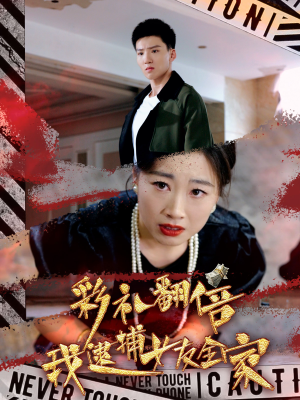彩礼翻倍我逮捕女友全家（65集）我全都看完了