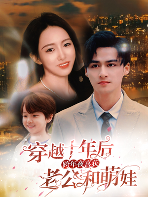 穿越十年后跨年夜喜获老公和萌娃（47集）精彩短剧来袭
