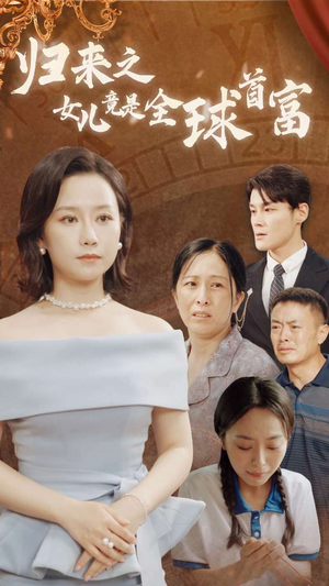 归来之女儿竟是全球首富（90集）这部短剧我爱了