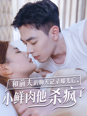 和前夫的聊天记录曝光后，小鲜肉他杀疯了（35集）独家内容免费看