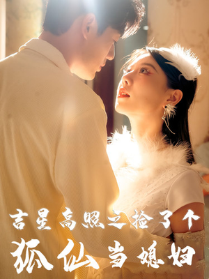 吉星高照之捡了个狐仙当媳妇（32集）超火短剧抢先看