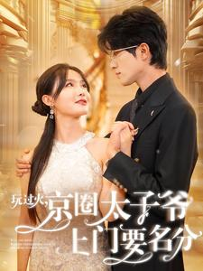玩过火，京圈太子爷上门要名分（97集）超好看的短剧