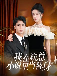 我在霸总小说里当替身（98集）最近很火的短剧