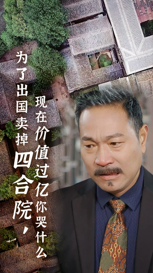 为了出国卖掉四合院，现在价值过亿你哭什么（30集）网络小短剧