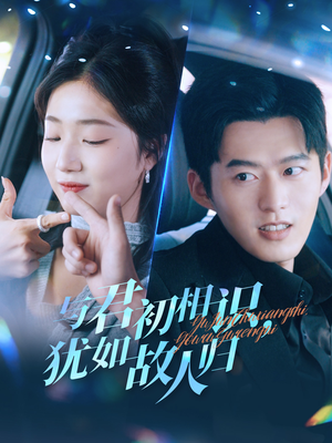 与君初相识，犹如故人归（51集）超火短剧抢先看