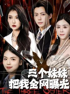 三个妹妹把我全网曝光（100集）好看短剧推荐