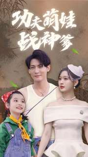 功夫萌娃战神爹（100集）西瓜短剧免费看