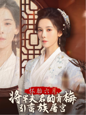 怀胎六月，将军夫君的青梅引蛮族屠宫（36集）怎么看全集