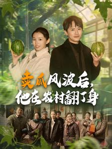 卖瓜风波后，他在农村翻了身（100集）最新热门短剧