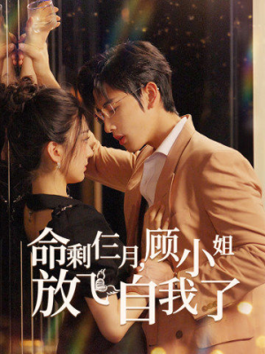 命剩仨月，顾小姐放飞自我了（36集）精彩短剧来袭
