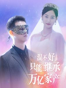 混不好只能继承万亿家产（98集）短剧精彩推荐