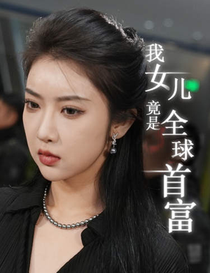我女儿竟是全球首富（66集）最火爆短剧