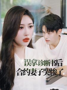 误拿诊断书后合约妻子哭惨了（47集）热门短剧抢先