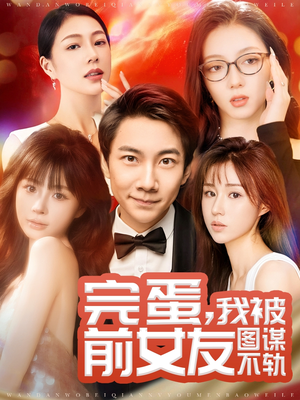 完蛋我被前女友图谋不轨（91集） 短剧全集免费看