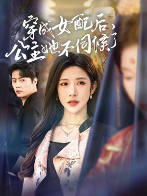 穿成女配后，公主她不伺候了（76集）女主谁演的