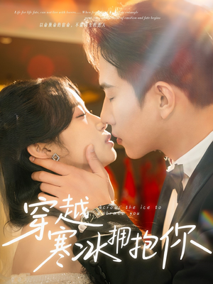穿越寒冰拥抱你（64集） 精彩短剧看不停