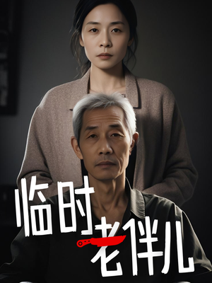 临时老伴儿（53集）热门爆款短剧