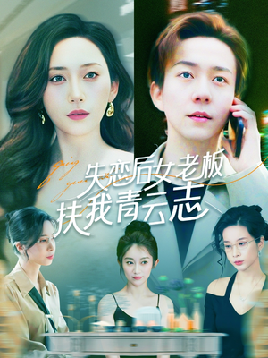 失恋后女老板扶我青云志（100集）短剧精彩推荐