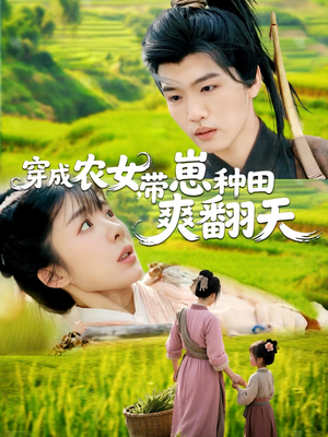穿成农女，带崽种田爽翻天（120集）男频短剧推荐