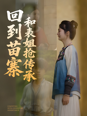 回到苗寨和表姐抢传承（43集）口碑爆棚免费看