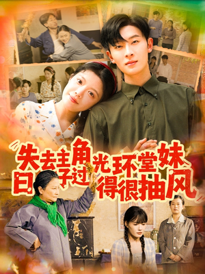 失去主角光环堂妹日子过得很抽风（120集）短剧热播中