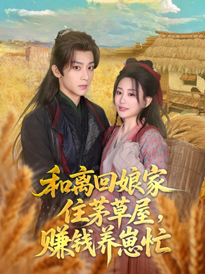 和离回娘家住茅草屋，赚钱养崽忙（88集）免费短剧全集看