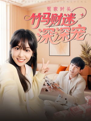 冤家对头：竹马财迷深深宠 （60集）小短剧抢先看