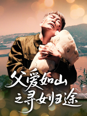 父爱如山之寻女归途（46集）短剧热播抢先看