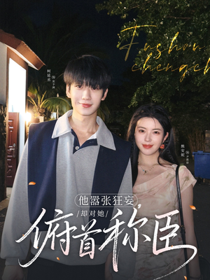 他嚣张狂妄，却对她俯首称臣（71集）短剧全集免费