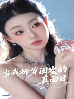 当我拆穿闺蜜的真面目（60集）精彩短剧分享。