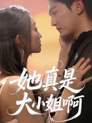 她真是大小姐啊（60集）最热短剧抢先看