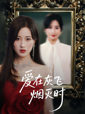 爱在灰飞烟灭时（30集）免费看全网短剧