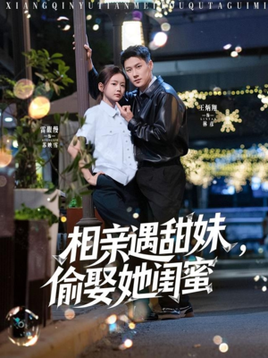 相亲遇甜妹，偷娶她闺蜜（118集）不用花钱看全剧