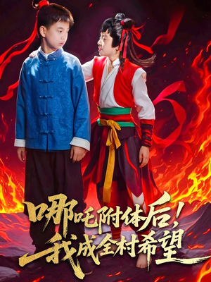 哪吒附体后！我成全村的希望（53集）一口气追完短剧