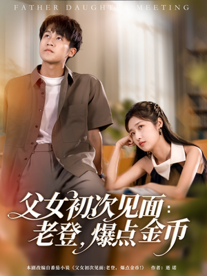 父女初次见面：老登，爆点金币（82集）精彩短剧热播中