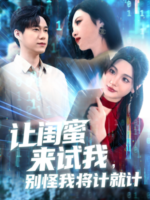 让闺蜜来试我，别怪我将计就计（117集）热门短剧来袭