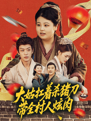 大姑扛着杀猪刀带全村人炫肉（72集）短剧演员排行榜