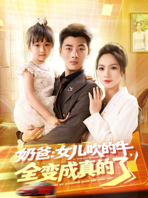 奶爸女儿吹的牛全变成真的了（80集）高分佳作免费看