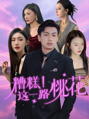 糟糕！这一路桃花（50集）战神短剧推荐