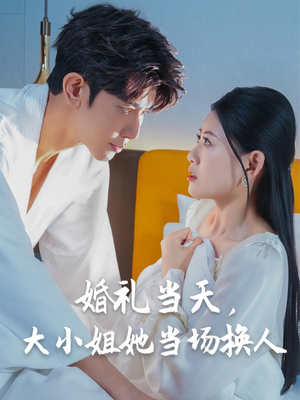 婚礼当天，大小姐她当场换人（30集）集免费看短剧
