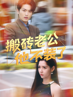 搬砖老公他不装了（65集）短剧热播抢先看