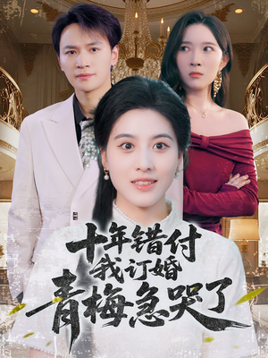十年错付，我订婚青梅急哭了（60集）独家短剧免费看